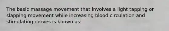 The basic massage movement that involves a light tapping or slapping movement while increasing blood circulation and stimulating nerves is known as: