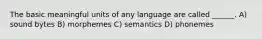 The basic meaningful units of any language are called ______. A) sound bytes B) morphemes C) semantics D) phonemes