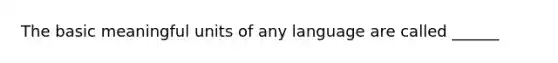 The basic meaningful units of any language are called ______