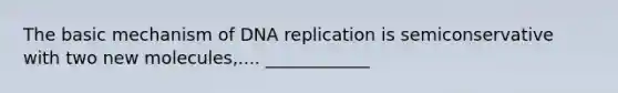 The basic mechanism of <a href='https://www.questionai.com/knowledge/kofV2VQU2J-dna-replication' class='anchor-knowledge'>dna replication</a> is semiconservative with two new molecules,.... ____________