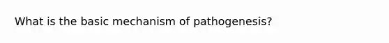 What is the basic mechanism of pathogenesis?