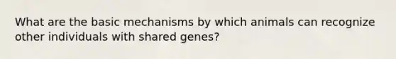 What are the basic mechanisms by which animals can recognize other individuals with shared genes?