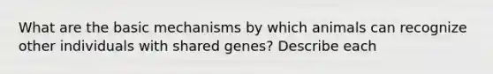 What are the basic mechanisms by which animals can recognize other individuals with shared genes? Describe each