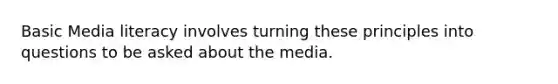 Basic Media literacy involves turning these principles into questions to be asked about the media.