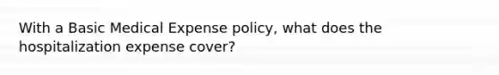 With a Basic Medical Expense policy, what does the hospitalization expense cover?