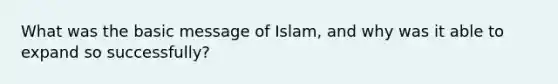 What was the basic message of Islam, and why was it able to expand so successfully?