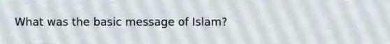 What was the basic message of Islam?