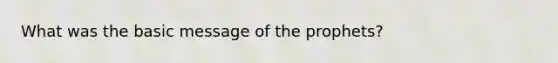 What was the basic message of the prophets?