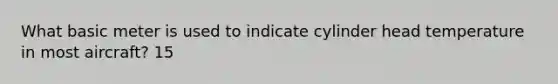 What basic meter is used to indicate cylinder head temperature in most aircraft? 15