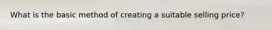 What is the basic method of creating a suitable selling price?
