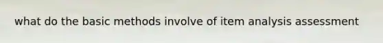 what do the basic methods involve of item analysis assessment