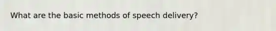 What are the basic methods of speech delivery?