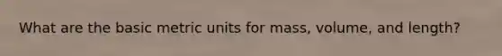 What are the basic metric units for mass, volume, and length?