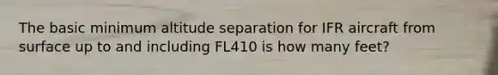 The basic minimum altitude separation for IFR aircraft from surface up to and including FL410 is how many feet?