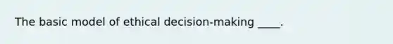 The basic model of ethical decision-making ____.