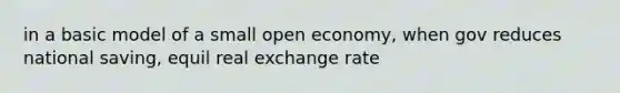 in a basic model of a small open economy, when gov reduces national saving, equil real exchange rate