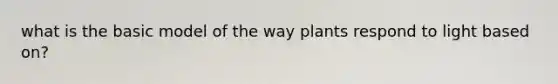 what is the basic model of the way plants respond to light based on?