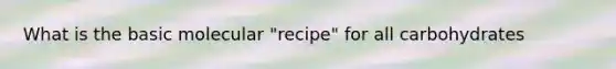 What is the basic molecular "recipe" for all carbohydrates