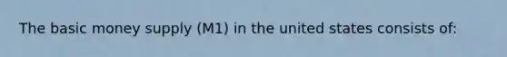 The basic money supply (M1) in the united states consists of: