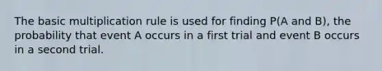 The basic multiplication rule is used for finding P(A and B), the probability that event A occurs in a first trial and event B occurs in a second trial.