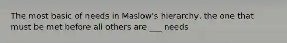 The most basic of needs in Maslow's hierarchy, the one that must be met before all others are ___ needs