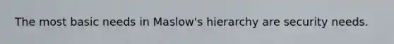 The most basic needs in Maslow's hierarchy are security needs.
