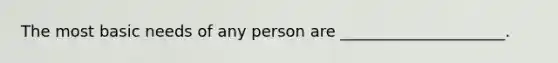 The most basic needs of any person are _____________________.