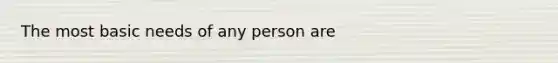 The most basic needs of any person are