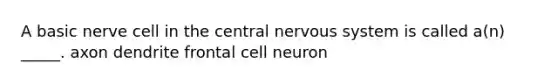 A basic nerve cell in the central nervous system is called a(n) _____. axon dendrite frontal cell neuron