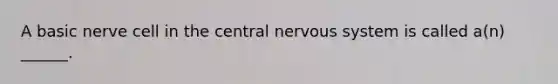 A basic nerve cell in the <a href='https://www.questionai.com/knowledge/kMmgwYXzPv-central-nervous-system' class='anchor-knowledge'>central nervous system</a> is called a(n) ______.