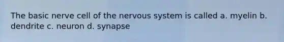 The basic nerve cell of the nervous system is called a. myelin b. dendrite c. neuron d. synapse