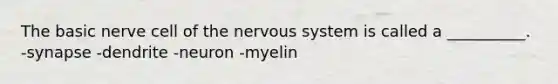 The basic nerve cell of the nervous system is called a __________. -synapse -dendrite -neuron -myelin