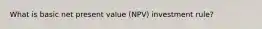 What is basic net present value (NPV) investment rule?