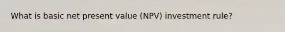 What is basic net present value (NPV) investment rule?