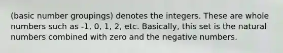 (basic number groupings) denotes the integers. These are <a href='https://www.questionai.com/knowledge/kHClMPgTfV-whole-numbers' class='anchor-knowledge'>whole numbers</a> such as -1, 0, 1, 2, etc. Basically, this set is the <a href='https://www.questionai.com/knowledge/kno6JUq8In-natural-numbers' class='anchor-knowledge'>natural numbers</a> combined with zero and the negative numbers.