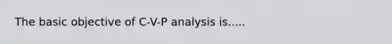 The basic objective of C-V-P analysis is.....