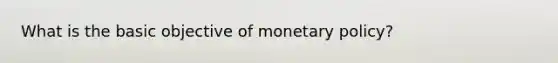 What is the basic objective of monetary policy?