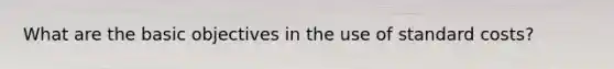 What are the basic objectives in the use of standard costs?