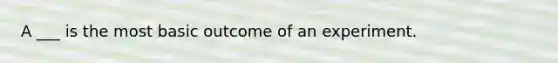 A ___ is the most basic outcome of an experiment.