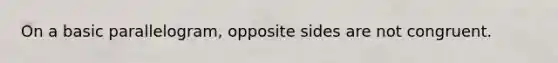 On a basic parallelogram, opposite sides are not congruent.