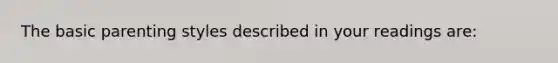 The basic parenting styles described in your readings are: