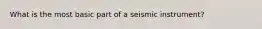 What is the most basic part of a seismic instrument?