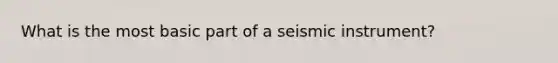 What is the most basic part of a seismic instrument?