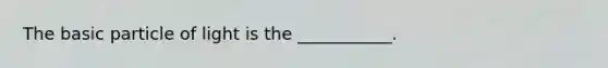 The basic particle of light is the ___________.