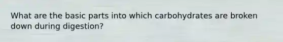 What are the basic parts into which carbohydrates are broken down during digestion?