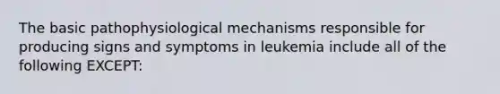 The basic pathophysiological mechanisms responsible for producing signs and symptoms in leukemia include all of the following EXCEPT: