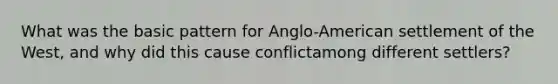 What was the basic pattern for Anglo-American settlement of the West, and why did this cause conflictamong different settlers?