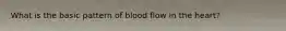 What is the basic pattern of blood flow in the heart?