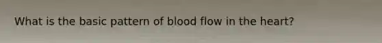 What is the basic pattern of blood flow in the heart?