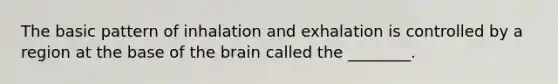 The basic pattern of inhalation and exhalation is controlled by a region at the base of the brain called the ________.